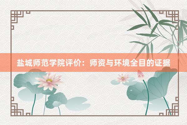 盐城师范学院评价：师资与环境全目的证据